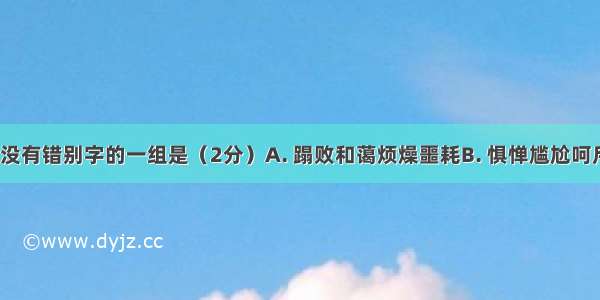 下列词语中没有错别字的一组是（2分）A. 蹋败和蔼烦燥噩耗B. 惧惮尴尬呵斥锐不可挡C