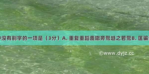 下列词语中没有别字的一项是（3分）A. 重复重蹈覆辙旁骛趋之若鹜B. 匡骗诓复社稷凭