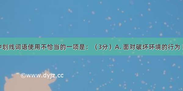 下列各句中划线词语使用不恰当的一项是：（3分）A. 面对破坏环境的行为 我们绝不能