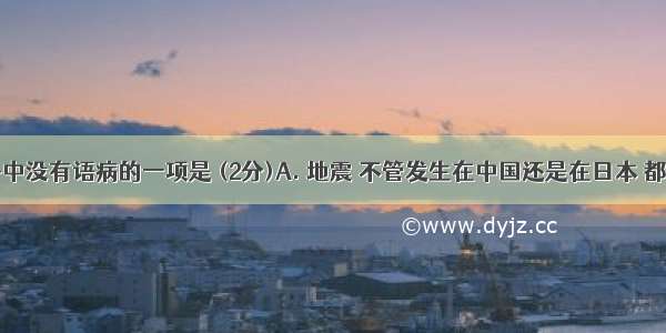 下列句子中没有语病的一项是 (2分)A. 地震 不管发生在中国还是在日本 都是人间的