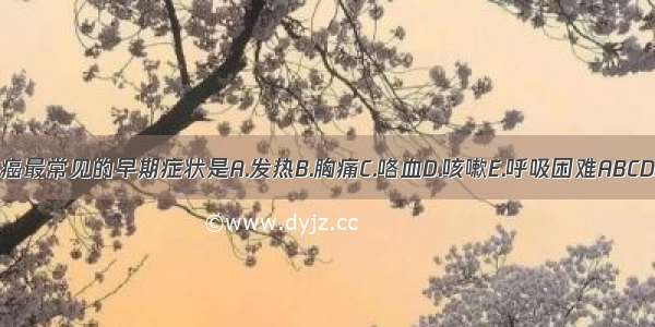 肺癌最常见的早期症状是A.发热B.胸痛C.咯血D.咳嗽E.呼吸困难ABCDE