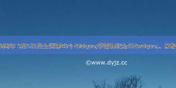 今年是雷锋同志逝世50周年 3月5日是全国第49个&ldquo;学雷锋纪念日&rdquo;。某校团委积极开展&ldquo;