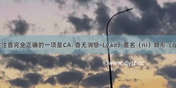 下面划线字注音完全正确的一项是CA. 杳无消息（yǎo）匿名（nì）畸形（qī）解剖（p