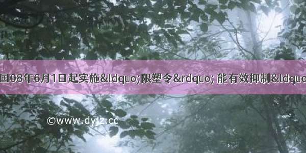 下列叙述中 错误的是A.我国08年6月1日起实施&ldquo;限塑令&rdquo; 能有效抑制&ldquo;白色污染&rdquo;B.质