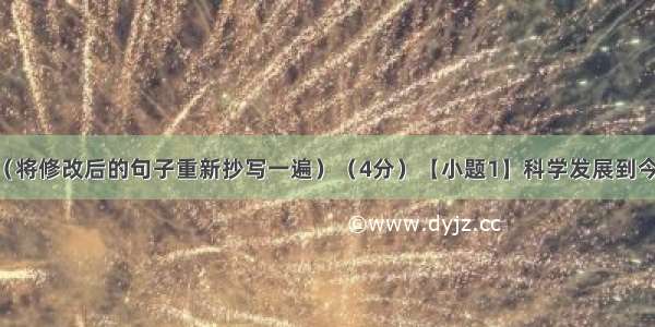 修改病句：（将修改后的句子重新抄写一遍）（4分）【小题1】科学发展到今天 难道谁会