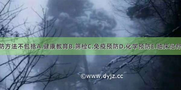 临床预防方法不包括A.健康教育B.筛检C.免疫预防D.化学预防E.临床治疗ABCDE