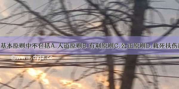 医学伦理学的基本原则中不包括A.人道原则B.有利原则C.公正原则D.救死扶伤原则E.公益原