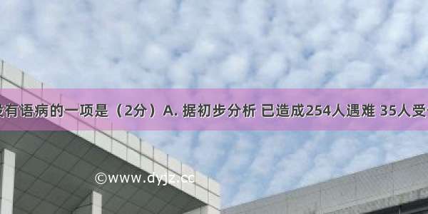 下列句子没有语病的一项是（2分）A. 据初步分析 已造成254人遇难 35人受伤的山西襄