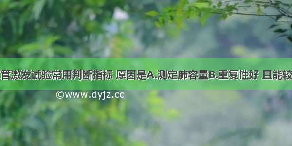 FEV为支气管激发试验常用判断指标 原因是A.测定肺容量B.重复性好 且能较好地区分阳