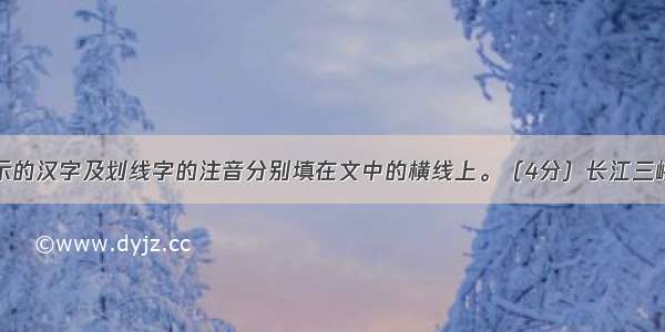 将拼音所表示的汉字及划线字的注音分别填在文中的横线上。（4分）长江三峡以其险jùn