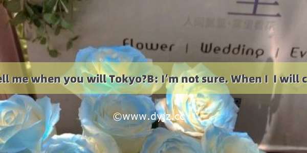 A: Could you tell me when you will Tokyo?B: I’m not sure. When I  I will call you.A. arriv