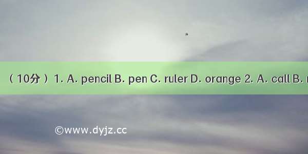 选出下列不同类的一项。（10分） 1. A. pencil B. pen C. ruler D. orange 2. A. call B. ring C. baseball D.