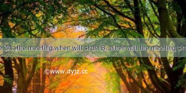 Could you tell me ?A. the meeting when will start B. when will the meeting start C. the me