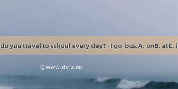 –How do you travel to school every day? –I go  bus.A. onB. atC. inD. by
