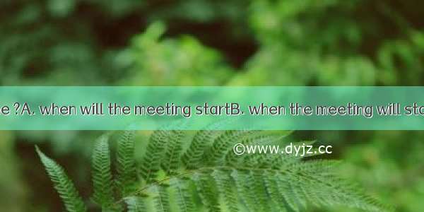 Could you tell me ?A. when will the meeting startB. when the meeting will startC. the meet