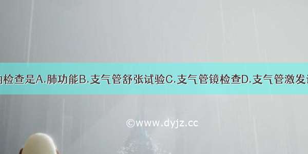 不需要进行的检查是A.肺功能B.支气管舒张试验C.支气管镜检查D.支气管激发试验E.24h动