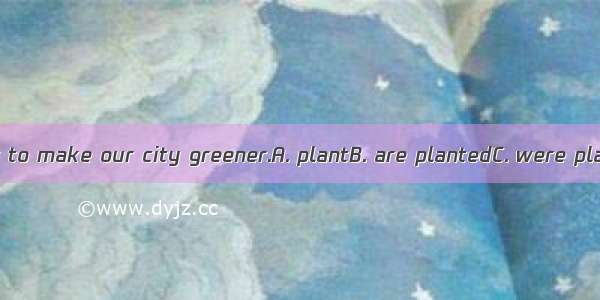 Trees every year to make our city greener.A. plantB. are plantedC. were plantedD. will be