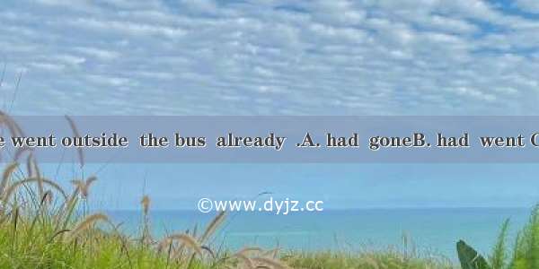 By the time she went outside  the bus  already  .A. had  goneB. had  went C. has  goneD. h