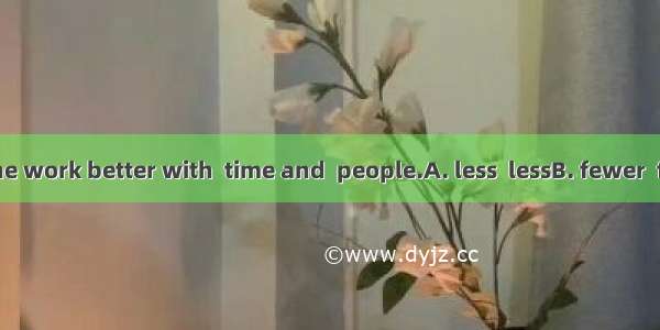 They can do the work better with  time and  people.A. less  lessB. fewer  fewerC. less  fe