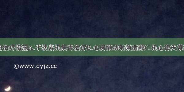 目前应采取的治疗措施A.干扰素抗病毒治疗B.心房颤动射频消融C.抗心律失常药物D.营养心