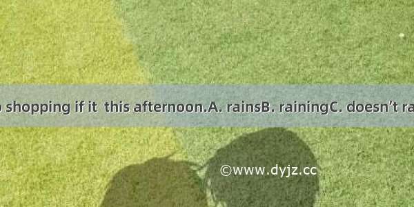 We won’t go shopping if it  this afternoon.A. rainsB. rainingC. doesn’t rainD. not rain