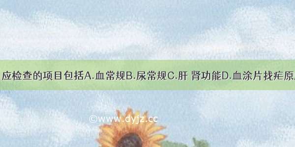 为明确诊断 应检查的项目包括A.血常规B.尿常规C.肝 肾功能D.血涂片找疟原虫E.血培养