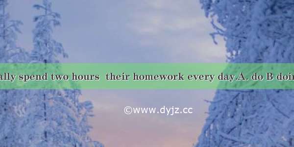 They usually spend two hours  their homework every day.A. do B doing C to do