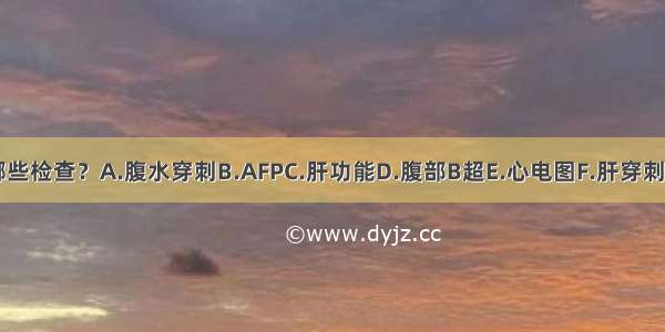 应优先进行哪些检查？A.腹水穿刺B.AFPC.肝功能D.腹部B超E.心电图F.肝穿刺ABCDEF确定