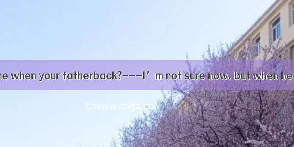 ---Could you tell me when your fatherback?---I’m not sure now. but when he next week  I’ll