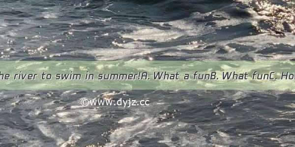 it is to jump into the river to swim in summer!A. What a funB. What funC. How funD. How fu