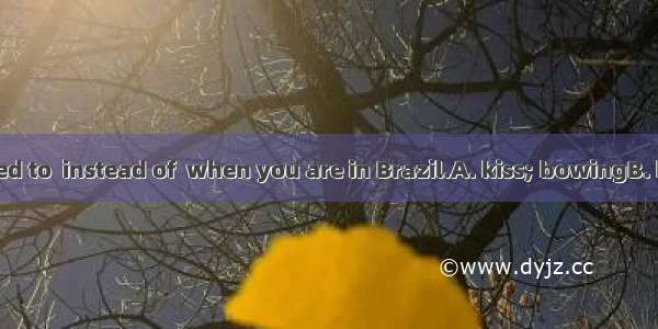 You are supposed to  instead of  when you are in Brazil.A. kiss; bowingB. bow; kissingC. k