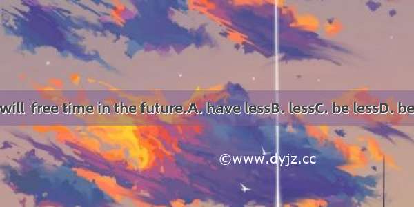 There will  free time in the future.A. have lessB. lessC. be lessD. be fewer