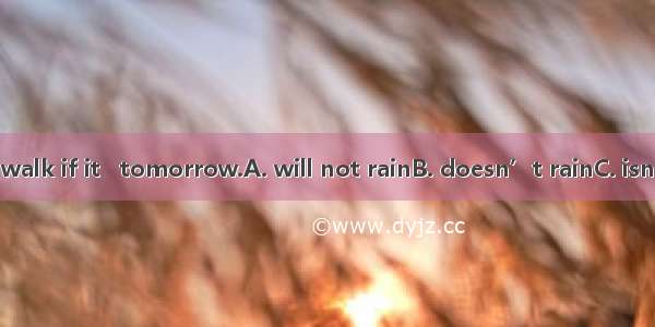 We’ll go for a walk if it   tomorrow.A. will not rainB. doesn’t rainC. isn’t rainingD. isn