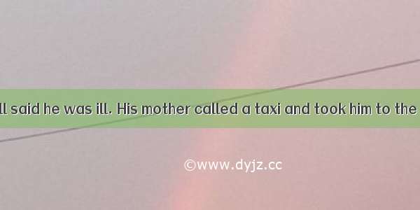 One morning  Bill said he was ill. His mother called a taxi and took him to the doctor. Th