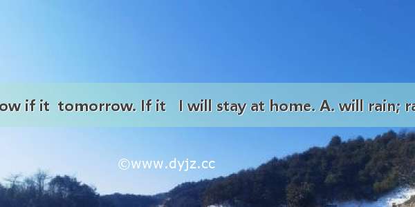 I don’t know if it  tomorrow. If it   I will stay at home. A. will rain; rains B. rains;