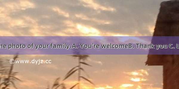 Thanks for the photo of your family.A. You’re welcomeB. Thank you C. Let’sD. That’s