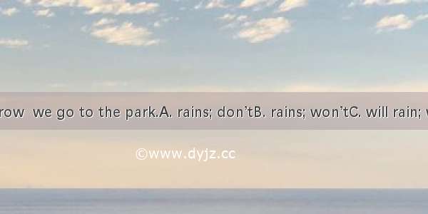 If it tomorrow  we go to the park.A. rains; don’tB. rains; won’tC. will rain; won’tD. will