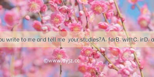 Can you write to me and tell me  your studies?A. forB. withC. inD. about