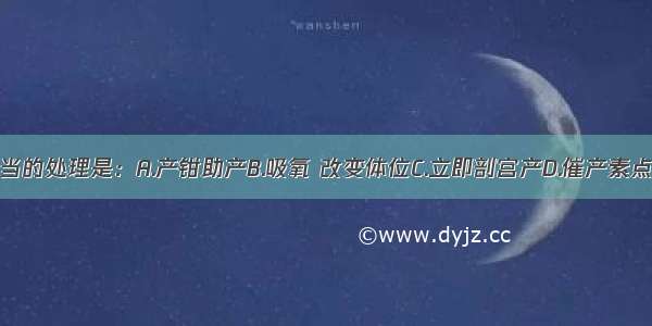 此时最恰当的处理是：A.产钳助产B.吸氧 改变体位C.立即剖宫产D.催产素点滴E.观察