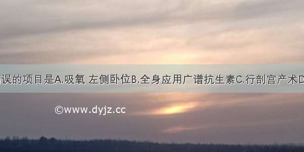 本例处理错误的项目是A.吸氧 左侧卧位B.全身应用广谱抗生素C.行剖宫产术D.10%葡萄糖