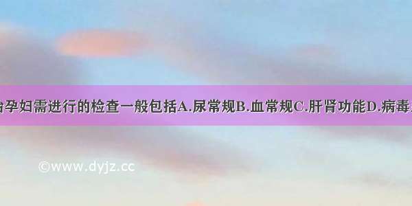 为进一步诊治孕妇需进行的检查一般包括A.尿常规B.血常规C.肝肾功能D.病毒系列E.凝血功