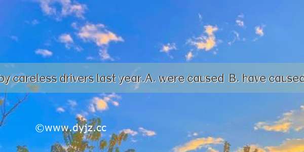 Many accidentsby careless drivers last year.A. were caused  B. have caused  C. will cause