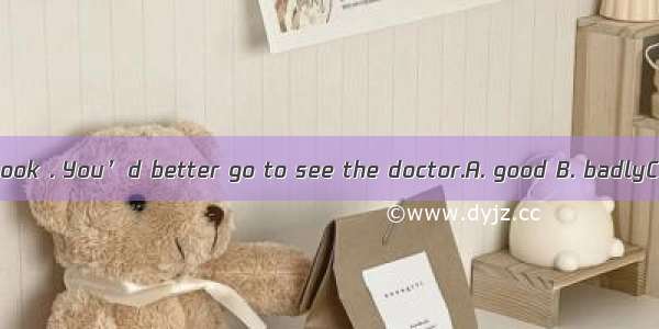 You don’t look . You’d better go to see the doctor.A. good B. badlyC. wellD. ill