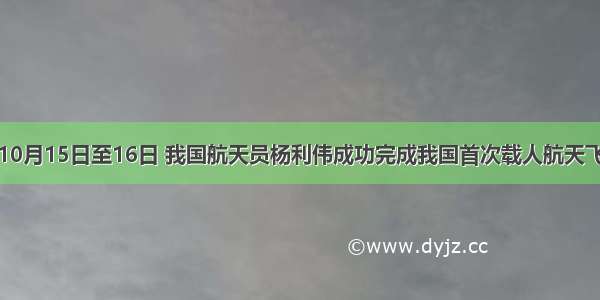 单选题10月15日至16日 我国航天员杨利伟成功完成我国首次载人航天飞行。其