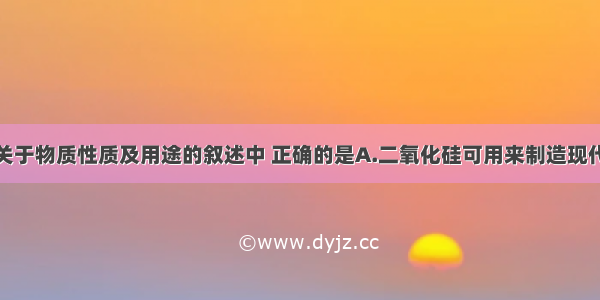 单选题下列关于物质性质及用途的叙述中 正确的是A.二氧化硅可用来制造现代通迅材料光