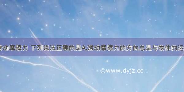 多选题关于滑动摩擦力 下列说法正确的是A.滑动摩擦力的方向总是与物体的运动方向相反B.