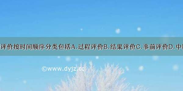 社区健康护理评价按时间顺序分类包括A.过程评价B.结果评价C.事前评价D.中期评价E.事后