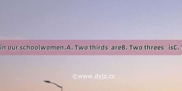 of the teachers in our schoolwomen.A. Two thirds  areB. Two threes   isC. Two third  areD.