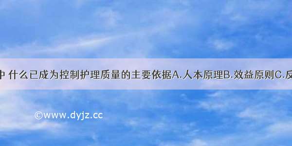 在护理管理中 什么已成为控制护理质量的主要依据A.人本原理B.效益原则C.反馈原理D.系