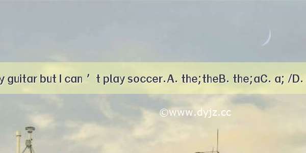 I can play guitar but I can ’t play soccer.A. the;theB. the;aC. a; /D. the;/